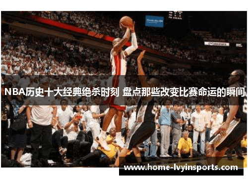 NBA历史十大经典绝杀时刻 盘点那些改变比赛命运的瞬间