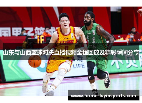 山东与山西篮球对决直播视频全程回放及精彩瞬间分享