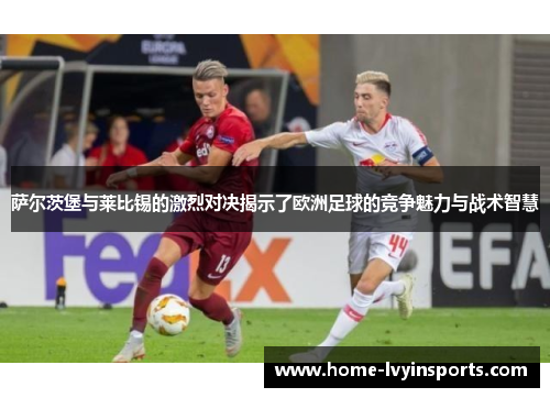 萨尔茨堡与莱比锡的激烈对决揭示了欧洲足球的竞争魅力与战术智慧